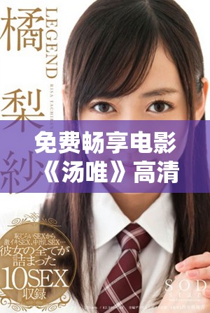 免费畅享电影《汤唯》高清版，领略其独特魅力与精彩剧情