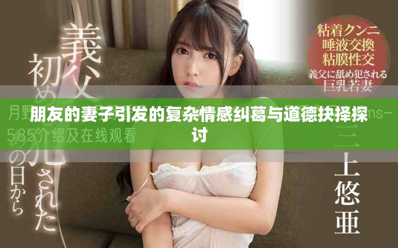 朋友的妻子引发的复杂情感纠葛与道德抉择探讨