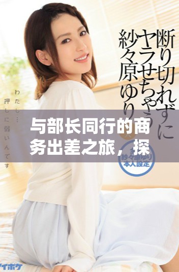 与部长同行的商务出差之旅，探索职场新视野