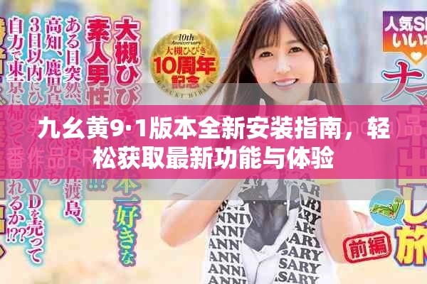 九幺黄9·1版本全新安装指南，轻松获取最新功能与体验