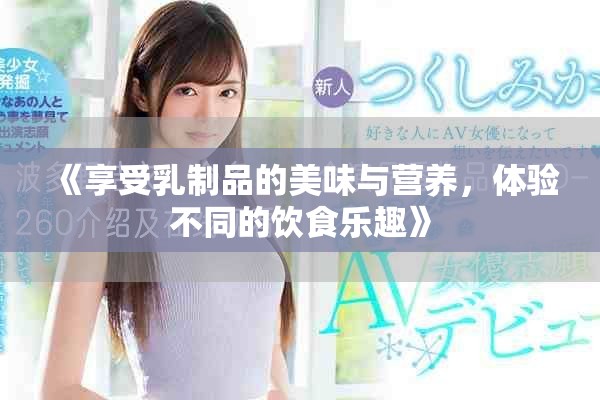 《享受乳制品的美味与营养，体验不同的饮食乐趣》