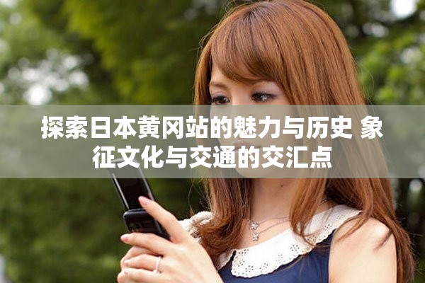 探索日本黄冈站的魅力与历史 象征文化与交通的交汇点