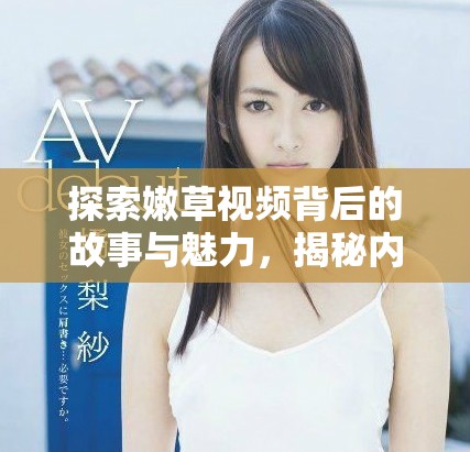 探索嫩草视频背后的故事与魅力，揭秘内容成因与影响力