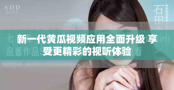 新一代黄瓜视频应用全面升级 享受更精彩的视听体验