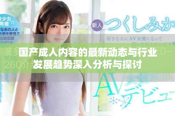 国产成人内容的最新动态与行业发展趋势深入分析与探讨