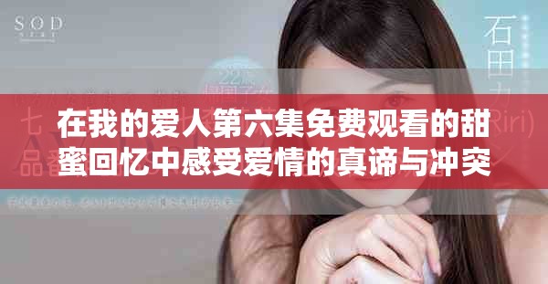 在我的爱人第六集免费观看的甜蜜回忆中感受爱情的真谛与冲突