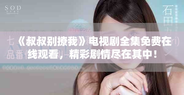 《叔叔别撩我》电视剧全集免费在线观看，精彩剧情尽在其中！