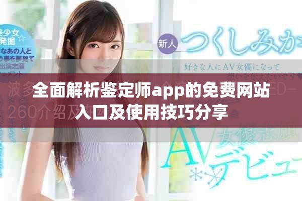 全面解析鉴定师app的免费网站入口及使用技巧分享