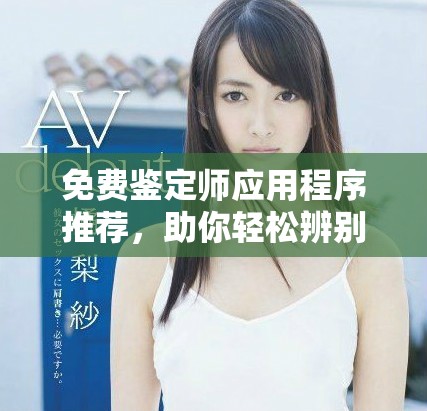 免费鉴定师应用程序推荐，助你轻松辨别真伪与价值