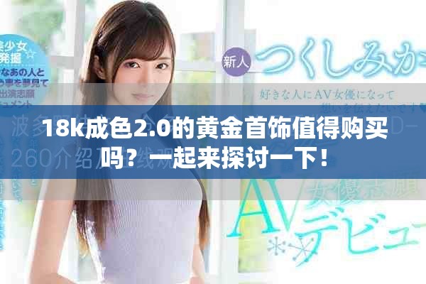 18k成色2.0的黄金首饰值得购买吗？一起来探讨一下！