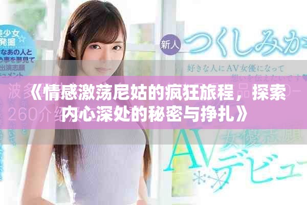 《情感激荡尼姑的疯狂旅程，探索内心深处的秘密与挣扎》