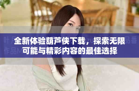 全新体验葫芦侠下载，探索无限可能与精彩内容的最佳选择