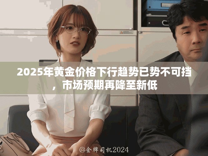 2025年黄金价格下行趋势已势不可挡，市场预期再降至新低