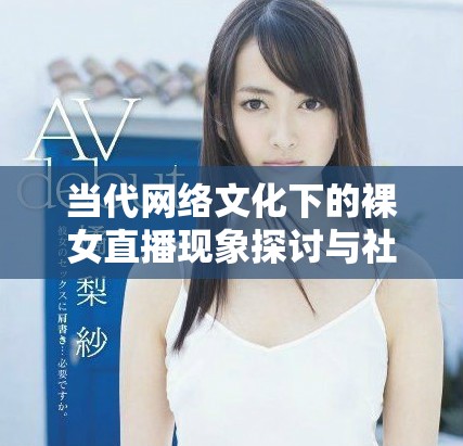 当代网络文化下的裸女直播现象探讨与社会影响解析