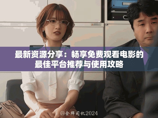 最新资源分享：畅享免费观看电影的最佳平台推荐与使用攻略