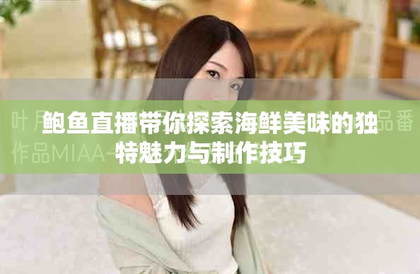 鲍鱼直播带你探索海鲜美味的独特魅力与制作技巧