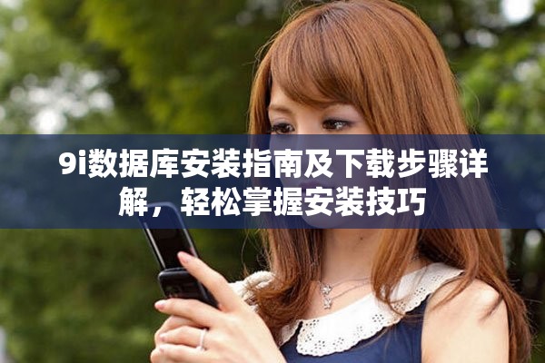 9i数据库安装指南及下载步骤详解，轻松掌握安装技巧