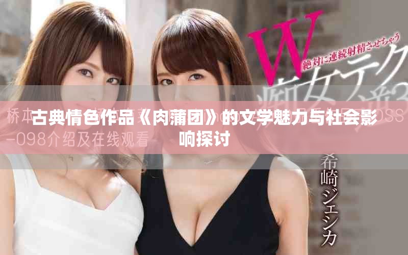 古典情色作品《肉蒲团》的文学魅力与社会影响探讨
