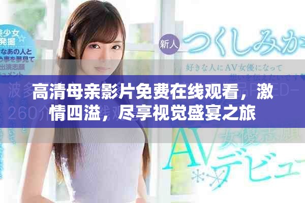 高清母亲影片免费在线观看，激情四溢，尽享视觉盛宴之旅