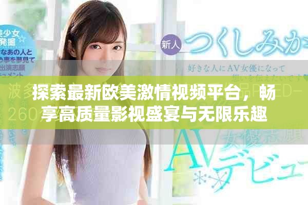探索最新欧美激情视频平台，畅享高质量影视盛宴与无限乐趣