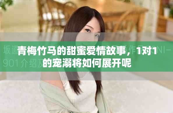 青梅竹马的甜蜜爱情故事，1对1的宠溺将如何展开呢