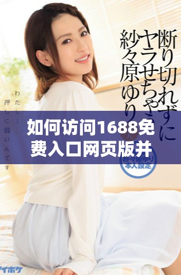 如何访问1688免费入口网页版并获得更好购物体验的详细指南