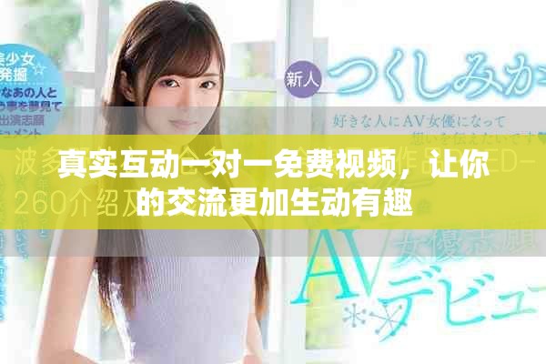 真实互动一对一免费视频，让你的交流更加生动有趣
