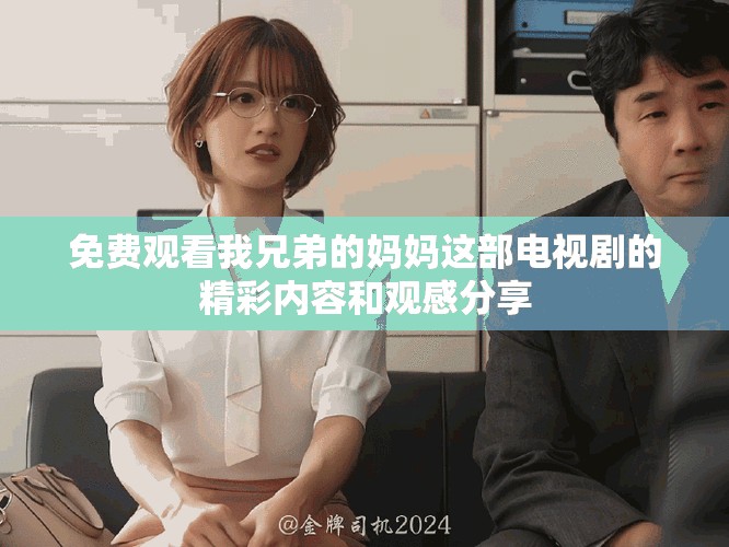 免费观看我兄弟的妈妈这部电视剧的精彩内容和观感分享