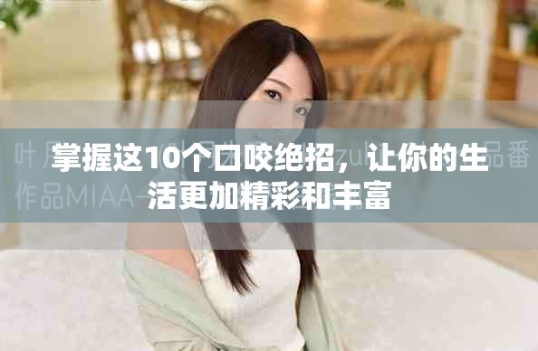 掌握这10个口咬绝招，让你的生活更加精彩和丰富