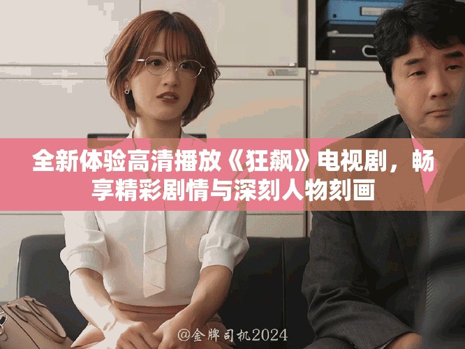 全新体验高清播放《狂飙》电视剧，畅享精彩剧情与深刻人物刻画