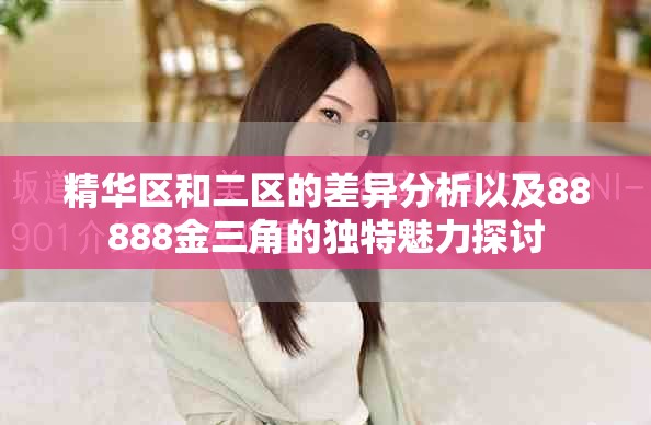 精华区和二区的差异分析以及88888金三角的独特魅力探讨