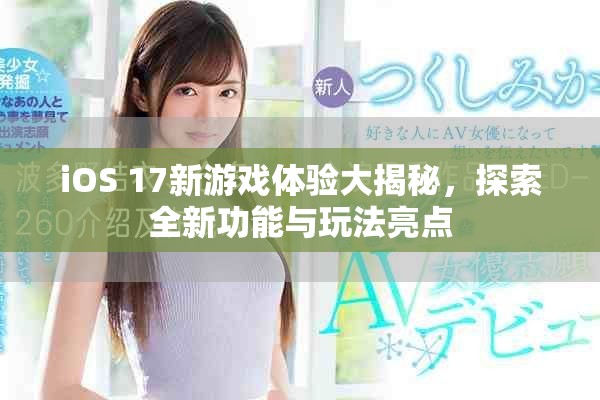 iOS 17新游戏体验大揭秘，探索全新功能与玩法亮点