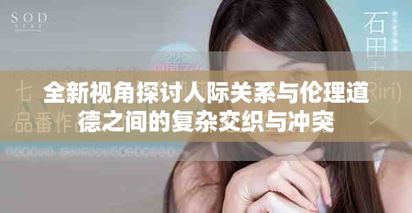 全新视角探讨人际关系与伦理道德之间的复杂交织与冲突
