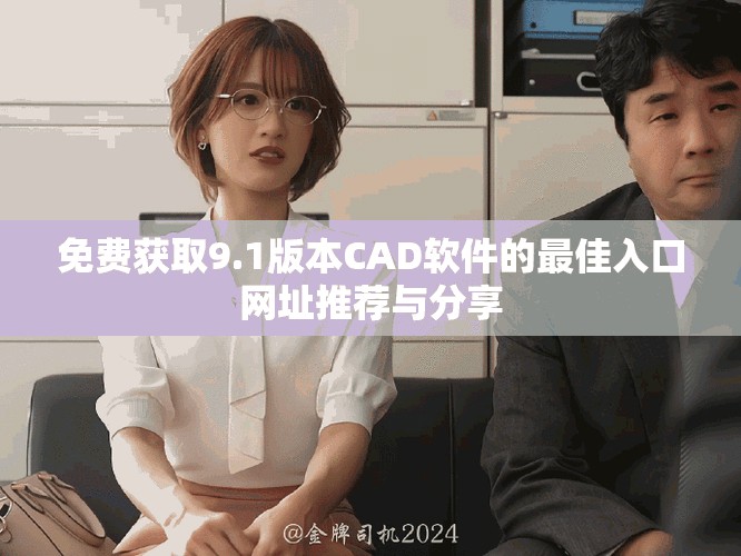 免费获取9.1版本CAD软件的最佳入口网址推荐与分享