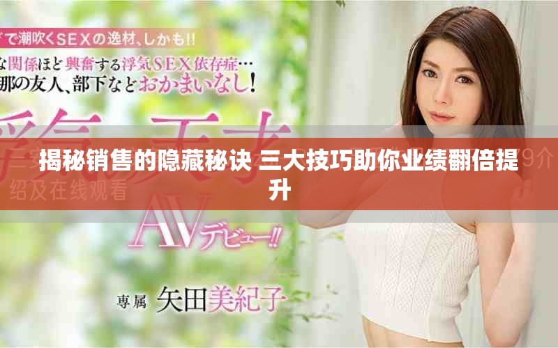 揭秘销售的隐藏秘诀 三大技巧助你业绩翻倍提升