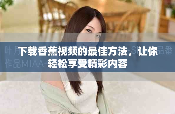 下载香蕉视频的最佳方法，让你轻松享受精彩内容