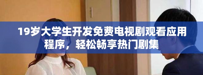 19岁大学生开发免费电视剧观看应用程序，轻松畅享热门剧集