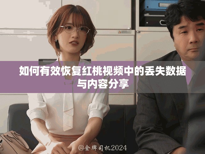 如何有效恢复红桃视频中的丢失数据与内容分享