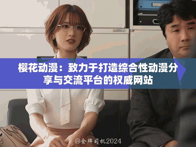 樱花动漫：致力于打造综合性动漫分享与交流平台的权威网站
