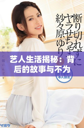 艺人生活揭秘：背后的故事与不为人知的奋斗历程