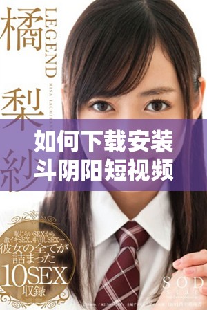 如何下载安装斗阴阳短视频软件轻松获取娱乐内容的全新体验