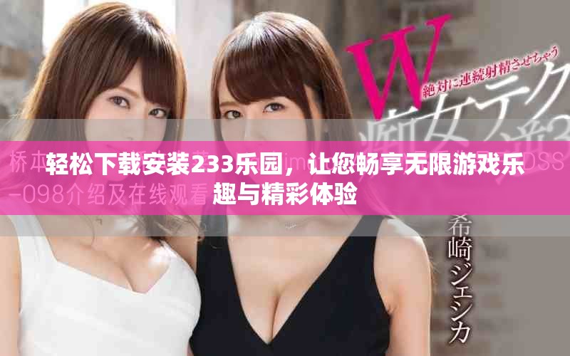 轻松下载安装233乐园，让您畅享无限游戏乐趣与精彩体验