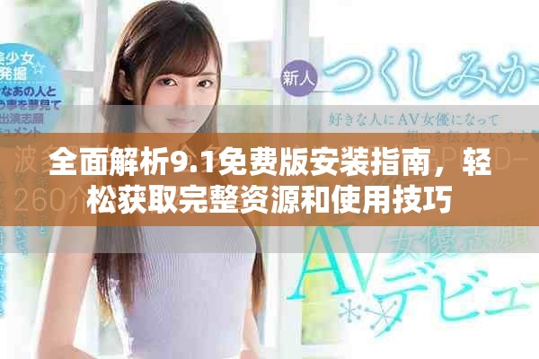 全面解析9.1免费版安装指南，轻松获取完整资源和使用技巧