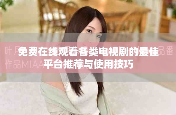 免费在线观看各类电视剧的最佳平台推荐与使用技巧