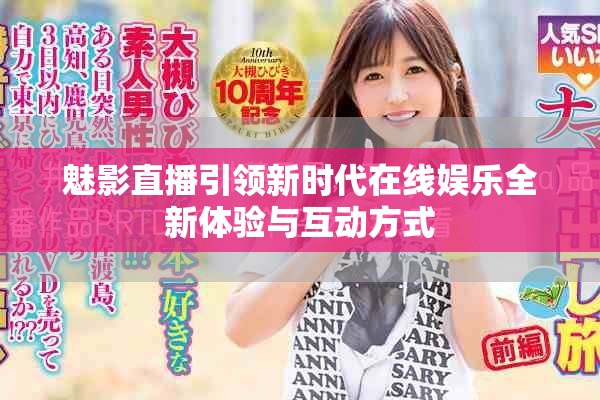 魅影直播引领新时代在线娱乐全新体验与互动方式