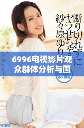 6996电视影片观众群体分析与国家总人口的关系探讨