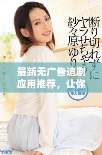 最新无广告追剧应用推荐，让你畅享无人区6完整体验