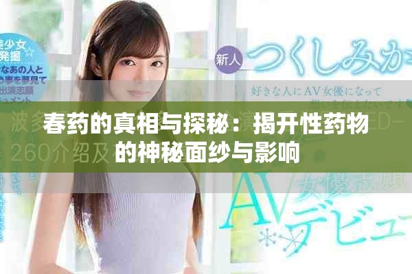 春药的真相与探秘：揭开性药物的神秘面纱与影响
