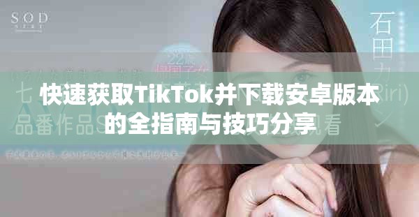 快速获取TikTok并下载安卓版本的全指南与技巧分享