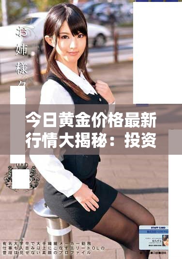 今日黄金价格最新行情大揭秘：投资者不可错过的重要信息